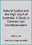 Hardcover Natural Justice and the High Court of Australia: A Study in Common Law Constitutionalism Book