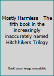 Hardcover Mostly Harmless - The fifth book in the increasingly inaccurately named Hitchhikers Trilogy Book