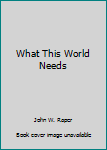 Hardcover What This World Needs Book