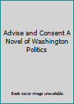 Hardcover Advise and Consent A Novel of Washington Politics Book