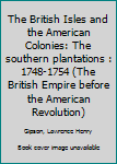 Unknown Binding The British Isles and the American Colonies: The southern plantations : 1748-1754 (The British Empire before the American Revolution) Book