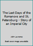 Paperback The Last Days of the Romanovs and St. Petersburg - Story of an Imperial City Book