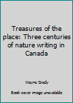 Paperback Treasures of the place: Three centuries of nature writing in Canada Book