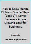 How to Draw Manga Chibis in Simple Steps (Book 1): Kawaii Japanese Anime Drawing Book for Beginners (Cute Anime Drawing Guide) (Volume 1)