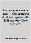 Home repairs made easy;: The complete illustrated guide with 2056 easy-to-follow pictures,