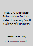 MIS 376 Business Information Indiana State University Scott College of Business