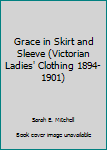 Unknown Binding Grace in Skirt and Sleeve (Victorian Ladies' Clothing 1894-1901) Book