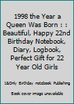 1998 the Year a Queen Was Born : : Beautiful, Happy 22nd Birthday Notebook, Diary, Logbook, Perfect Gift for 22 Year Old Girls