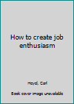 Hardcover How to create job enthusiasm Book