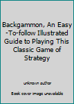 Unknown Binding Backgammon, An Easy-To-follow Illustrated Guide to Playing This Classic Game of Strategy Book