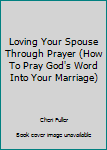 Hardcover Loving Your Spouse Through Prayer (How To Pray God's Word Into Your Marriage) Book