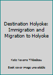 Paperback Destination Holyoke: Immigration and Migration to Holyoke Book