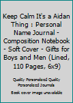 Keep Calm It's a Aidan Thing : Personal Name Journal - Composition Notebook - Soft Cover - Gifts for Boys and Men (Lined, 110 Pages, 6x9)