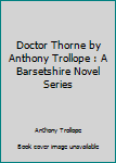 Doctor Thorne by Anthony Trollope : A Barsetshire Novel Series