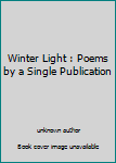 Unknown Binding Winter Light : Poems by a Single Publication Book