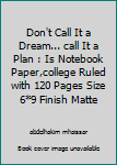 Don't Call It a Dream... call It a Plan : Is Notebook Paper,college Ruled with 120 Pages Size 6*9 Finish Matte