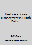Hardcover The Fixers: Crisis Management in British Politics Book
