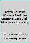 Hardcover British Columbia Women's Institutes Centennial Cook Book: Adventures In Cooking Book