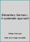 Unknown Binding Elementary German;: A systematic approach Book
