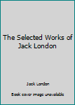 The Selected Works of Jack London