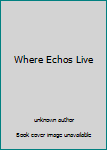 Unknown Binding Where Echos Live Book