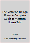 Hardcover The Victorian Design Book: A Complete Guide to Victorian House Trim Book