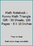 Math Notebook : Funny Math Triangle Gift - 50 Sheets, 100 Pages - 8 X 10 Inches