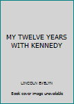 MY TWELVE YEARS WITH KENNEDY