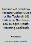 Paperback Instant Pot Cookbook Pressure Cooker Guide for the Tasteful: 101 Delicious, Nutritious, Low Budget, Mouth Watering Cookbook Book