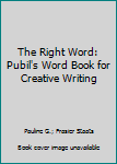 Unknown Binding The Right Word: Pubil's Word Book for Creative Writing Book