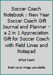Soccer Coach Notebook : New Year Soccer Coach Gift Journal and Planner - a 2 in 1 Appreciation Gift for Soccer Coach with Field Lines and Notepad