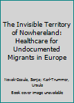 The Invisible Territory of Nowhereland: Healthcare for Undocumented Migrants in Europe