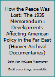Hardcover How the Peace Was Lost: The 1935 Memorandum : Developments Affecting American Policy in the Far East (Hoover Archival Documentaries) Book