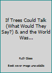 Unknown Binding If Trees Could Talk (What Would They Say?) & and the World Was... Book