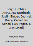 Stay Humble : AMAZING Notebook, Justin Bieber, Journal, Diary, Perfect for School (110 Pages, 6 X 9, Lined)