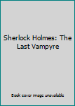 Sherlock Holmes:Last Vampyre