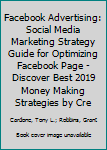 Facebook Advertising: Social Media Marketing Strategy Guide for Optimizing Facebook Page - Discover Best 2019 Money Making Strategies by Creating Trending Ads That Produce Results for Your Business