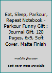 Eat, Sleep, Parkour, Repeat Notebook - Parkour Funny Gift : Journal Gift, 120 Pages, 6x9, Soft Cover, Matte Finish