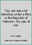 Hardcover You can see a lot standing under a flare in the Republic of Vietnam;: My year at war Book