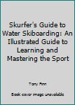 Paperback Skurfer's Guide to Water Skiboarding: An Illustrated Guide to Learning and Mastering the Sport Book