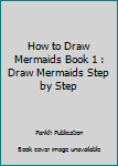 How to Draw Mermaids Book 1: Draw Mermaids Step by Step: Volume 1