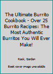Paperback The Ultimate Burrito Cookbook - Over 25 Burrito Recipes: The Most Authentic Burritos You Will Ever Make! Book