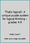 Unknown Binding That's logical!: A unique puzzle system for logical thinking : grades 4-8 Book