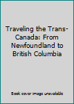 Unknown Binding Traveling the Trans-Canada: From Newfoundland to British Columbia Book