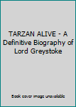 TARZAN ALIVE - A Definitive Biography of Lord Greystoke