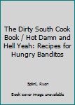 Paperback The Dirty South Cook Book / Hot Damn and Hell Yeah: Recipes for Hungry Banditos Book