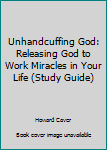 Paperback Unhandcuffing God: Releasing God to Work Miracles in Your Life (Study Guide) Book