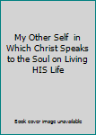 My Other Self  in Which Christ Speaks to the Soul on Living HIS Life