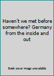 Unknown Binding Haven't we met before somewhere? Germany from the inside and out Book