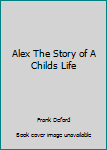 Unknown Binding Alex The Story of A Childs Life Book